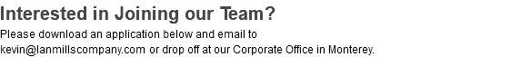 Interested in Joining our Team? Please download an application below and email to  kevin@lanmillscompany.com or drop off at our Corporate Office in Monterey.